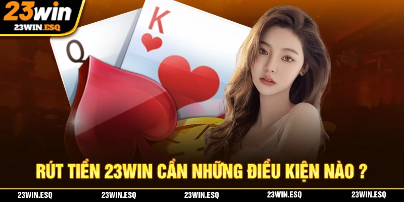 Rút Tiền 23WIN - Thao Tác Đưa Tiền Về Ví Chỉ Trong 3 Bước 1 Những điều kiện cần thiết để thực hiện thao tác rút tiền 23WIN thành công
